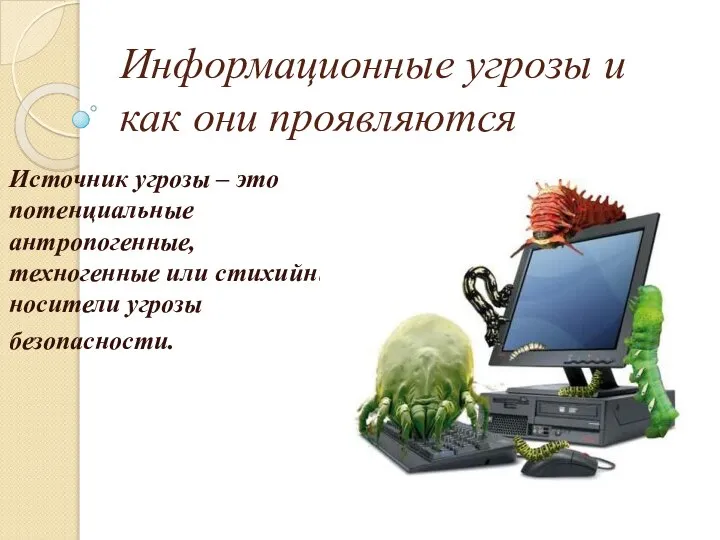 Информационные угрозы и как они проявляются Источник угрозы – это потенциальные антропогенные,