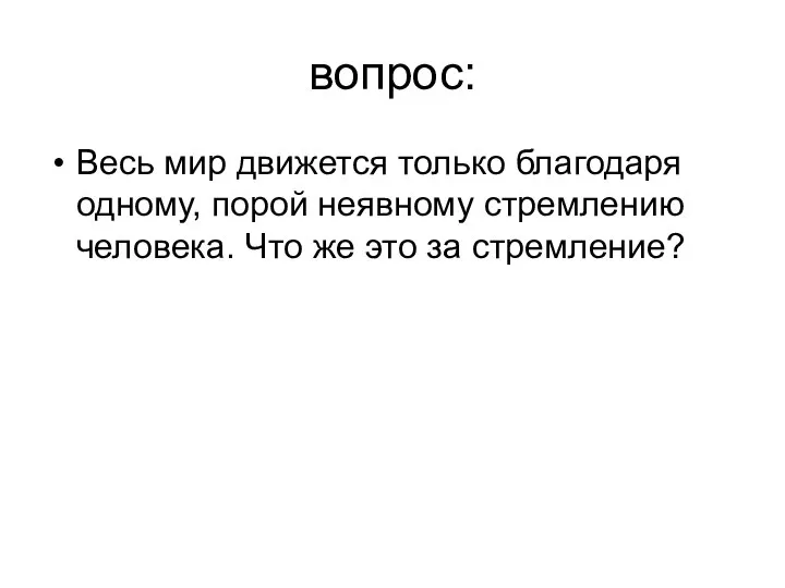 вопрос: Весь мир движется только благодаря одному, порой неявному стремлению человека. Что же это за стремление?