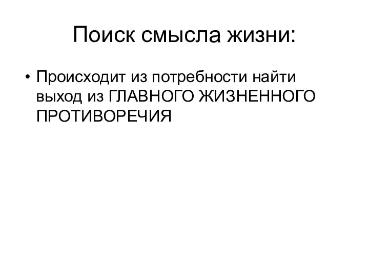 Поиск смысла жизни: Происходит из потребности найти выход из ГЛАВНОГО ЖИЗНЕННОГО ПРОТИВОРЕЧИЯ