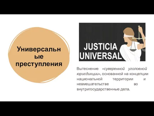 Универсальные преступления Вытеснение «суверенной уголовной юрисдикции», основанной на концепции национальной территории и невмешательстве во внутригосударственные дела.
