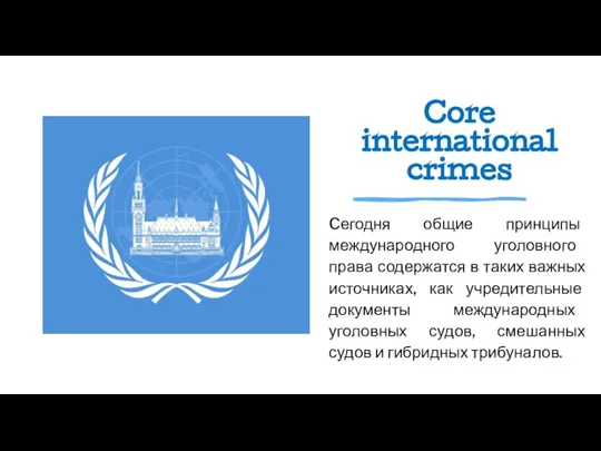 Core international crimes Cегодня общие принципы международного уголовного права содержатся в таких