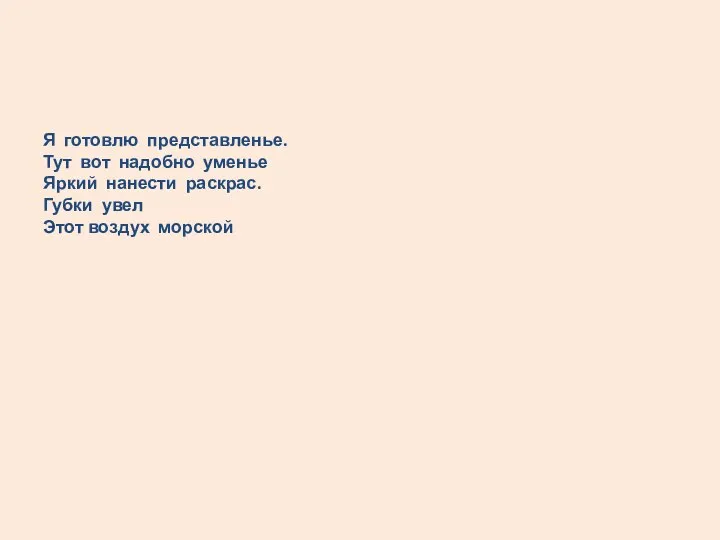 Я готовлю представленье. Тут вот надобно уменье Яркий нанести раскрас. Губки увел Этот воздух морской