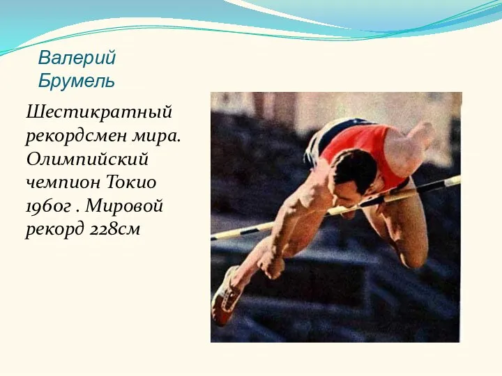 Валерий Брумель Шестикратный рекордсмен мира. Олимпийский чемпион Токио 1960г . Мировой рекорд 228см