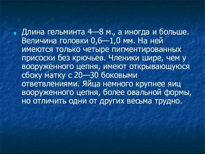 Длина гельминта 4—8 м., а иногда и больше. Величина головки 0,6—1,0 мм.