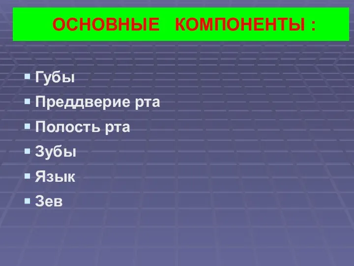 ОСНОВНЫЕ КОМПОНЕНТЫ : Губы Преддверие рта Полость рта Зубы Язык Зев