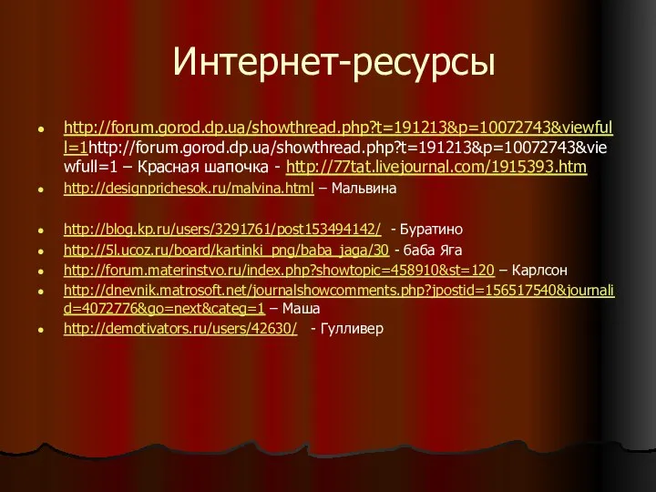 Интернет-ресурсы http://forum.gorod.dp.ua/showthread.php?t=191213&p=10072743&viewfull=1http://forum.gorod.dp.ua/showthread.php?t=191213&p=10072743&viewfull=1 – Красная шапочка - http://77tat.livejournal.com/1915393.htm http://designprichesok.ru/malvina.html – Мальвина http://blog.kp.ru/users/3291761/post153494142/ -