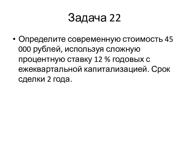 Задача 22 Определите современную стоимость 45 000 рублей, используя сложную процентную ставку