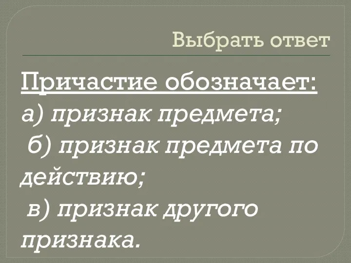 Выбрать ответ Причастие обозначает: а) признак предмета; б) признак предмета по действию; в) признак другого признака.