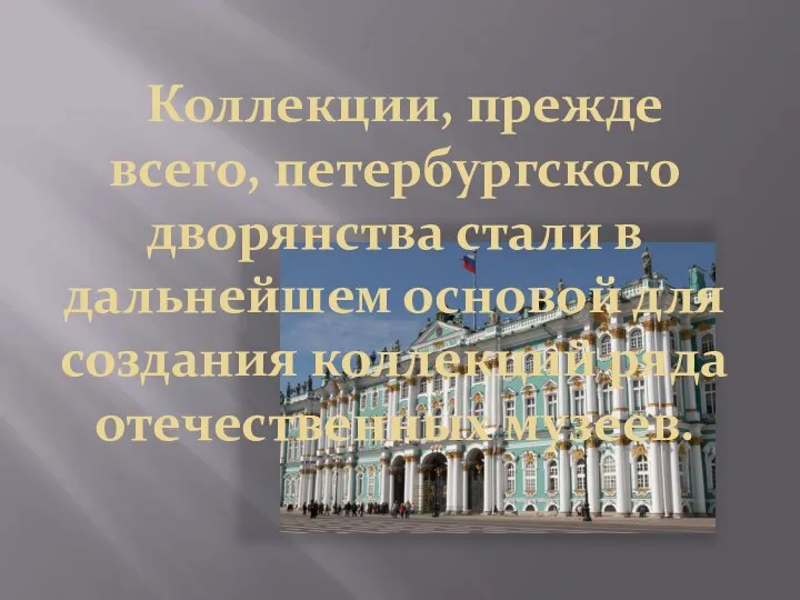 Коллекции, прежде всего, петербургского дворянства стали в дальнейшем основой для создания коллекций ряда отечественных музеев.