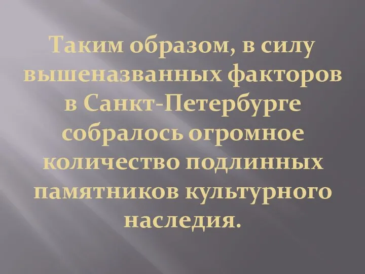 Таким образом, в силу вышеназванных факторов в Санкт-Петербурге собралось огромное количество подлинных памятников культурного наследия.