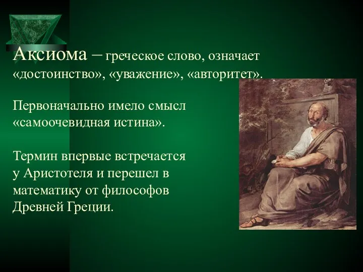 Аксиома – греческое слово, означает «достоинство», «уважение», «авторитет». Первоначально имело смысл «самоочевидная