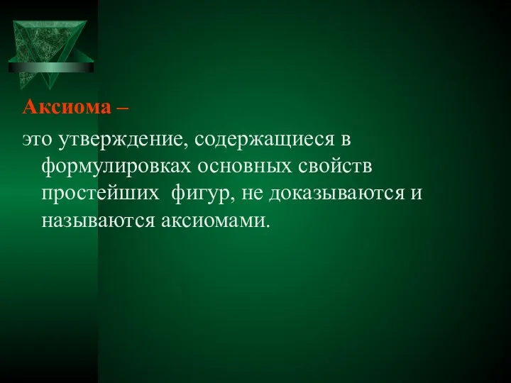 Аксиома – это утверждение, содержащиеся в формулировках основных свойств простейших фигур, не доказываются и называются аксиомами.