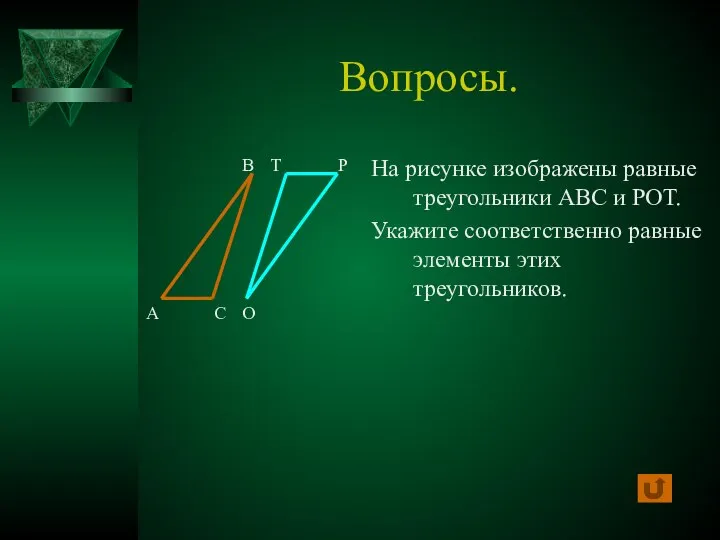 Вопросы. На рисунке изображены равные треугольники АВС и РОТ. Укажите соответственно равные элементы этих треугольников.