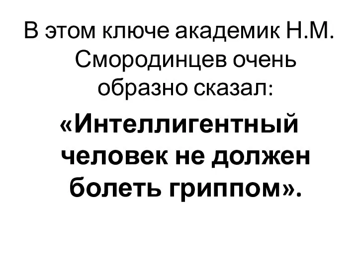 В этом ключе академик Н.М. Смородинцев очень образно сказал: «Интеллигентный человек не должен болеть гриппом».