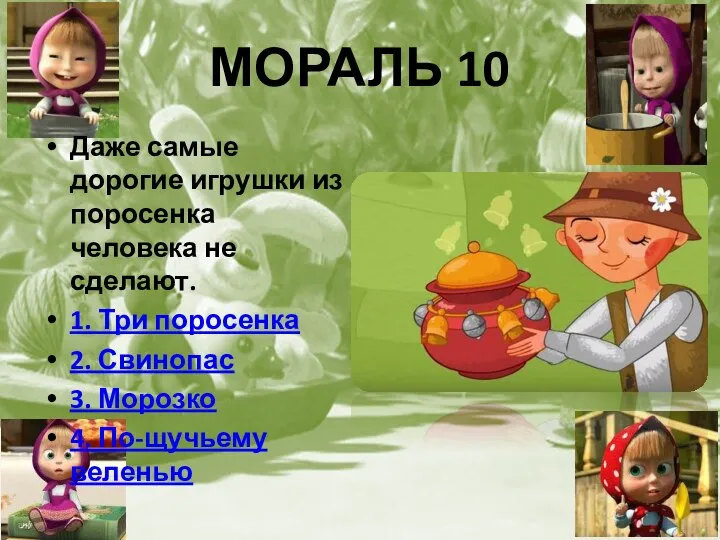 МОРАЛЬ 10 Даже самые дорогие игрушки из поросенка человека не сделают. 1.