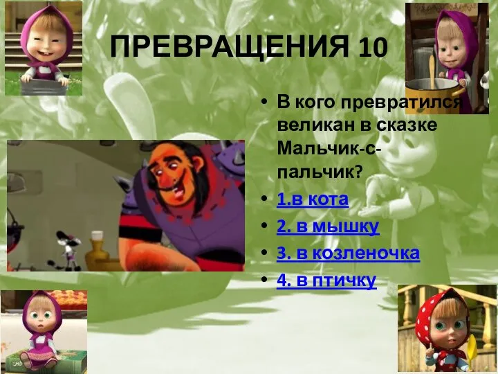 ПРЕВРАЩЕНИЯ 10 В кого превратился великан в сказке Мальчик-с-пальчик? 1.в кота 2.