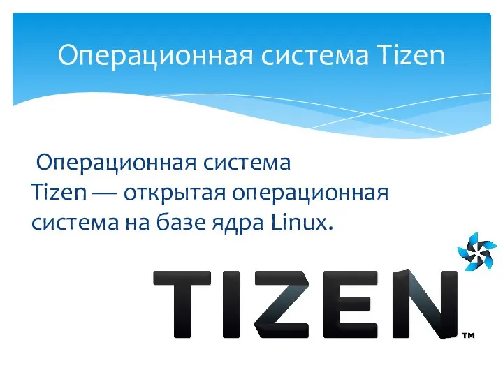 Операционная система Tizen Операционная система Tizen — открытая операционная система на базе ядра Linux.
