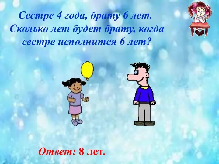 Сестре 4 года, брату 6 лет. Сколько лет будет брату, когда сестре