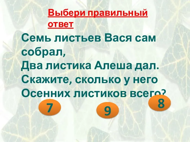 Выбери правильный ответ Семь листьев Вася сам собрал, Два листика Алеша дал.