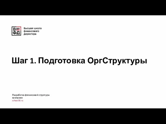 Шаг 1. Подготовка ОргСтруктуры Разработка финансовой структуры компании school.fd.ru