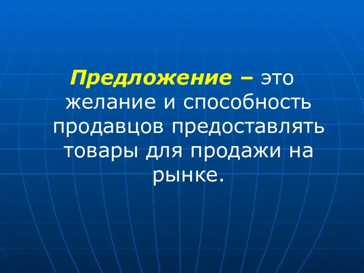 Предложение – это желание и способность продавцов предоставлять товары для продажи на рынке.