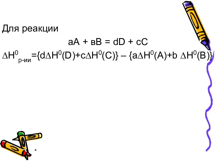 * Для реакции аА + вВ = dD + cC ∆Н0р-ии={d∆Н0(D)+c∆Н0(C)} – {a∆Н0(A)+b ∆Н0(B)}