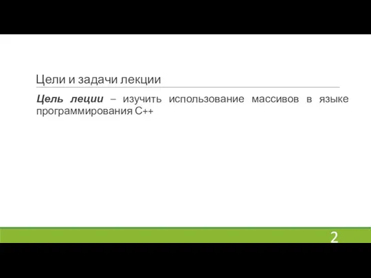 Цели и задачи лекции Цель леции – изучить использование массивов в языке программирования С++