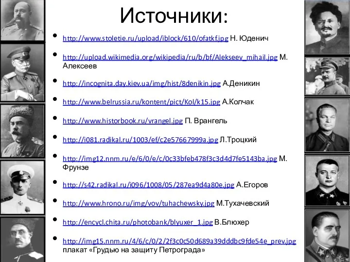 Источники: http://www.stoletie.ru/upload/iblock/610/ofatkf.jpg Н. Юденич http://upload.wikimedia.org/wikipedia/ru/b/bf/Alekseev_mihail.jpg М. Алексеев http://incognita.day.kiev.ua/img/hist/8denikin.jpg А.Деникин http://www.belrussia.ru/kontent/pict/Kol/k15.jpg А.Колчак http://www.historbook.ru/vrangel.jpg