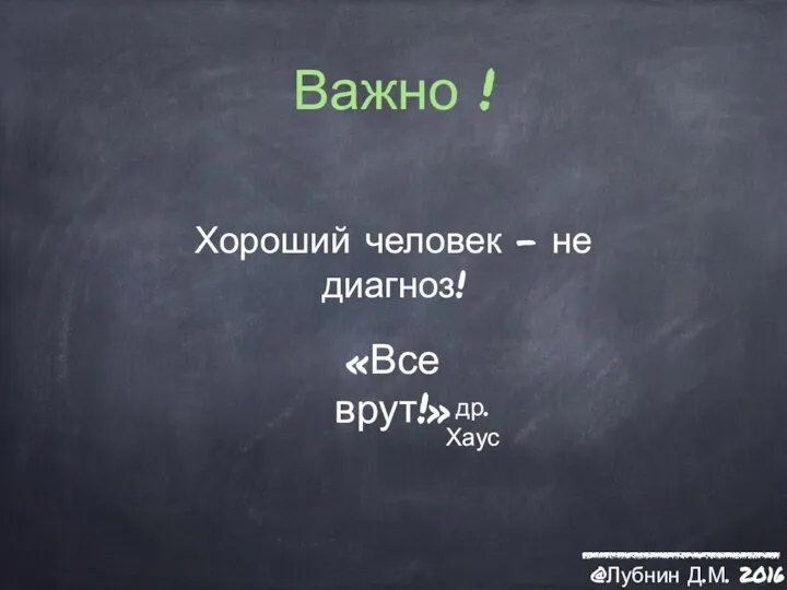 Важно ! Хороший человек - не диагноз! «Все врут!» др. Хаус @Лубнин Д.М. 2016