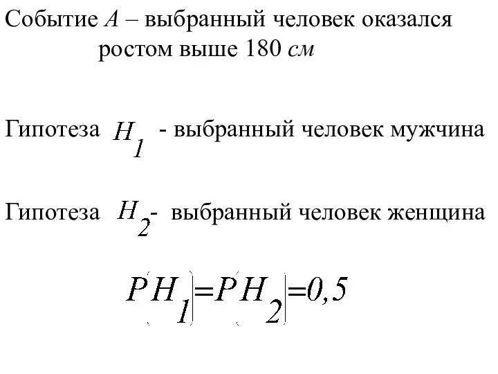 Событие А – выбранный человек оказался ростом выше 180 см Гипотеза -