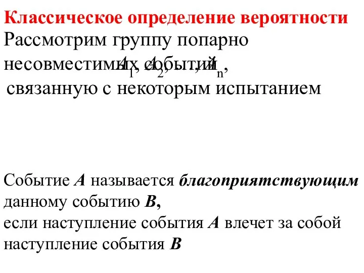 Классическое определение вероятности Рассмотрим группу попарно несовместимых событий А1, А2, …, Аn,