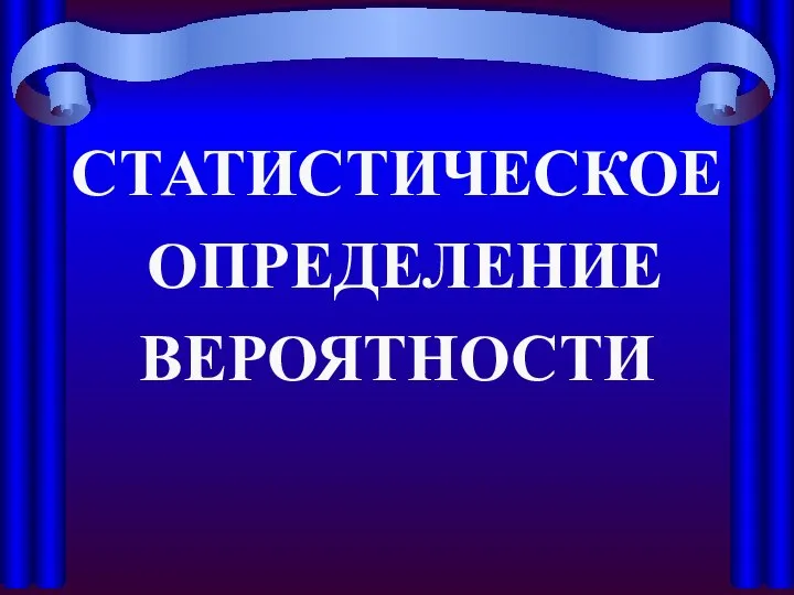 СТАТИСТИЧЕСКОЕ ОПРЕДЕЛЕНИЕ ВЕРОЯТНОСТИ