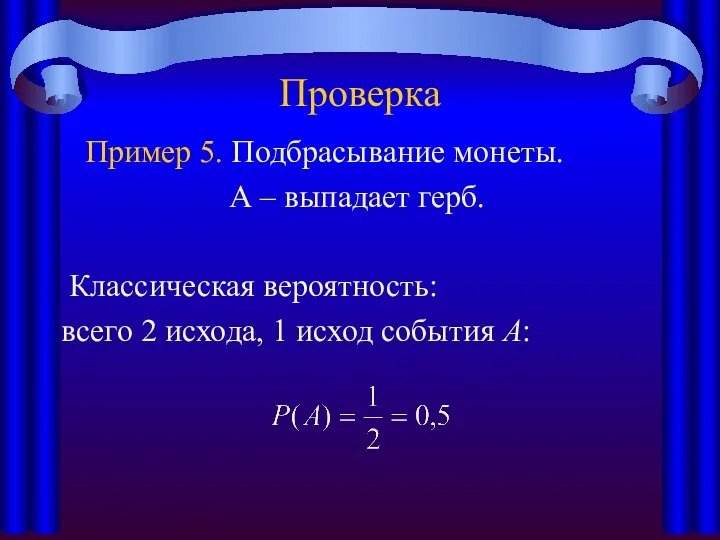 Проверка Пример 5. Подбрасывание монеты. А – выпадает герб. Классическая вероятность: всего