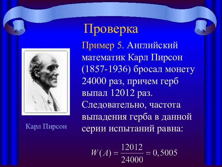 Проверка Пример 5. Английский математик Карл Пирсон (1857-1936) бросал монету 24000 раз,