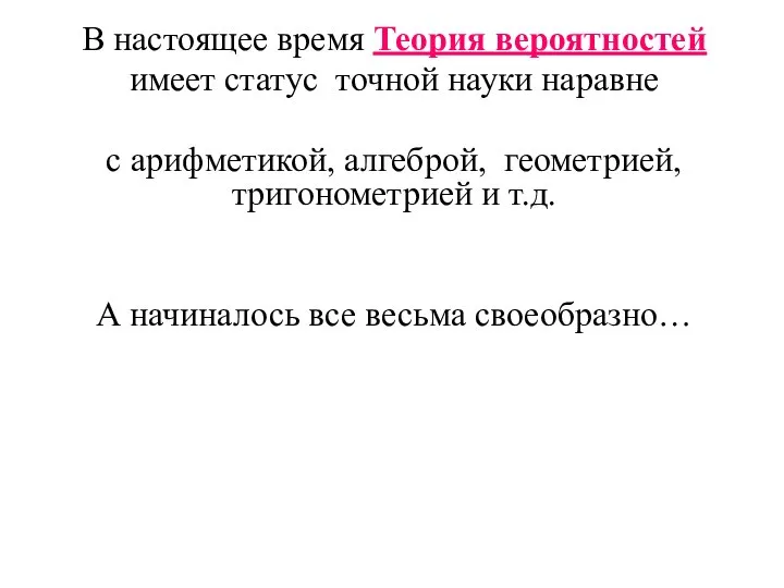 В настоящее время Теория вероятностей имеет статус точной науки наравне с арифметикой,