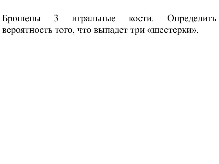 Брошены 3 игральные кости. Определить вероятность того, что выпадет три «шестерки».