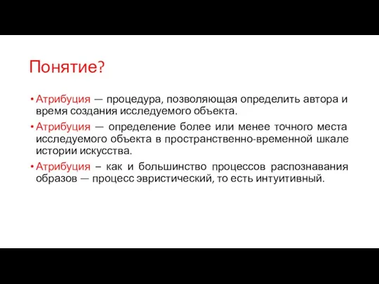 Понятие? Атрибуция — процедура, позволяющая определить автора и время создания исследуемого объекта.