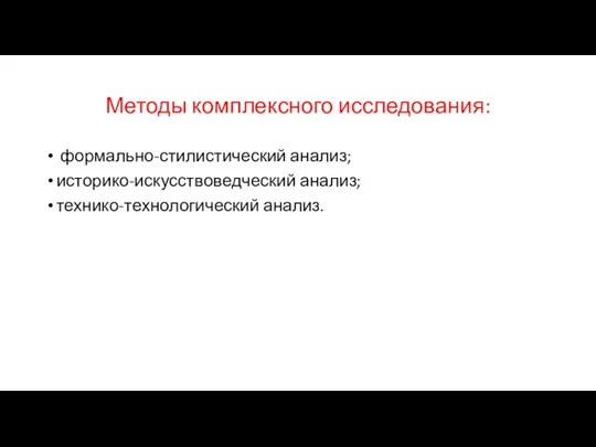 Методы комплексного исследования: формально-стилистический анализ; историко-искусствоведческий анализ; технико-технологический анализ.