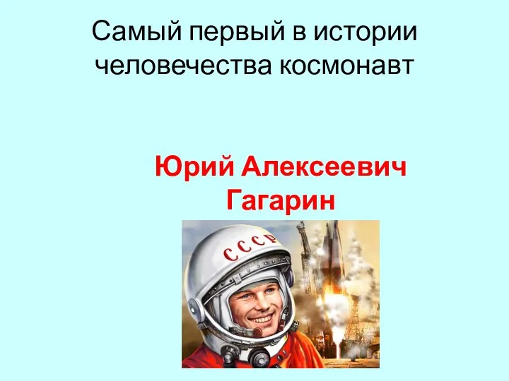 Самый первый в истории человечества космонавт Юрий Алексеевич Гагарин