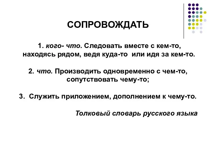 СОПРОВОЖДАТЬ 1. кого- что. Следовать вместе с кем-то, находясь рядом, ведя куда-то