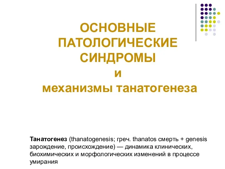 ОСНОВНЫЕ ПАТОЛОГИЧЕСКИЕ СИНДРОМЫ и механизмы танатогенеза Танатогенез (thanatogenesis; греч. thanatos смерть +