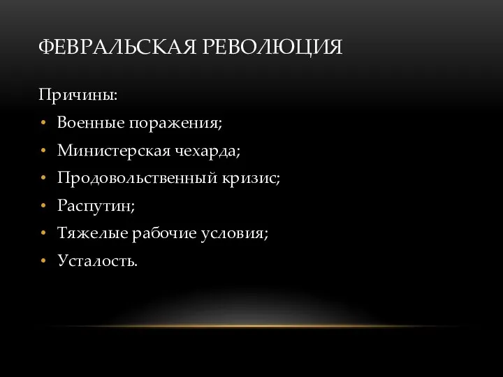 ФЕВРАЛЬСКАЯ РЕВОЛЮЦИЯ Причины: Военные поражения; Министерская чехарда; Продовольственный кризис; Распутин; Тяжелые рабочие условия; Усталость.