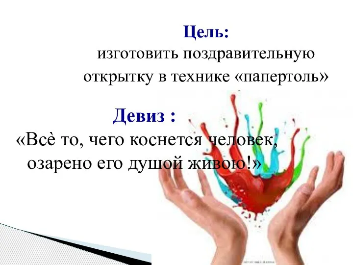 Цель: изготовить поздравительную открытку в технике «папертоль» Девиз : «Всѐ то, чего