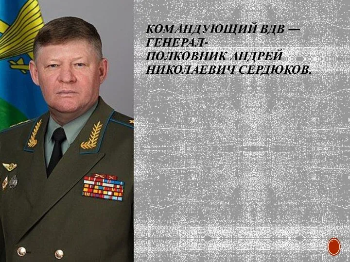 КОМАНДУЮЩИЙ ВДВ — ГЕНЕРАЛ-ПОЛКОВНИК АНДРЕЙ НИКОЛАЕВИЧ СЕРДЮКОВ.