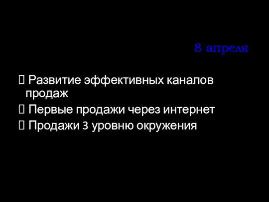 8 апреля Развитие эффективных каналов продаж Первые продажи через интернет Продажи 3 уровню окружения