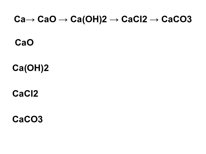 Ca→ CaO → Ca(OH)2 → CaCl2 → CaCO3 CaO Ca(OH)2 CaCl2 CaCO3