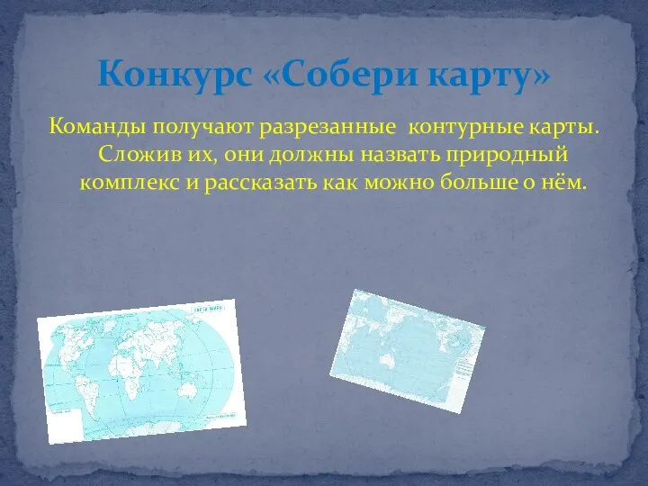 Команды получают разрезанные контурные карты. Сложив их, они должны назвать природный комплекс