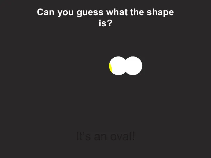 Can you guess what the shape is? It’s an oval!