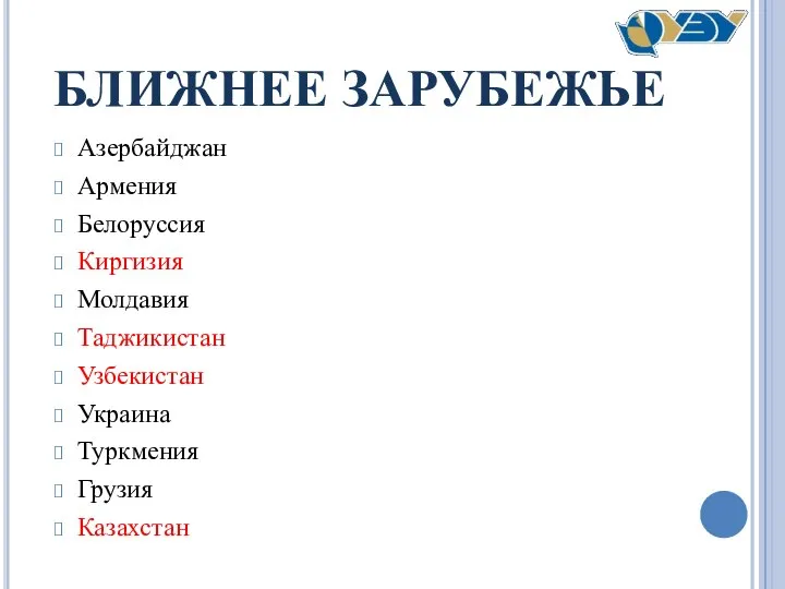 БЛИЖНЕЕ ЗАРУБЕЖЬЕ Азербайджан Армения Белоруссия Киргизия Молдавия Таджикистан Узбекистан Украина Туркмения Грузия Казахстан