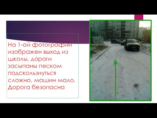 На 1-ой фотографии изображен выход из школы, дороги засыпаны песком подскользнуться сложно, машин мало. Дорога безопасна